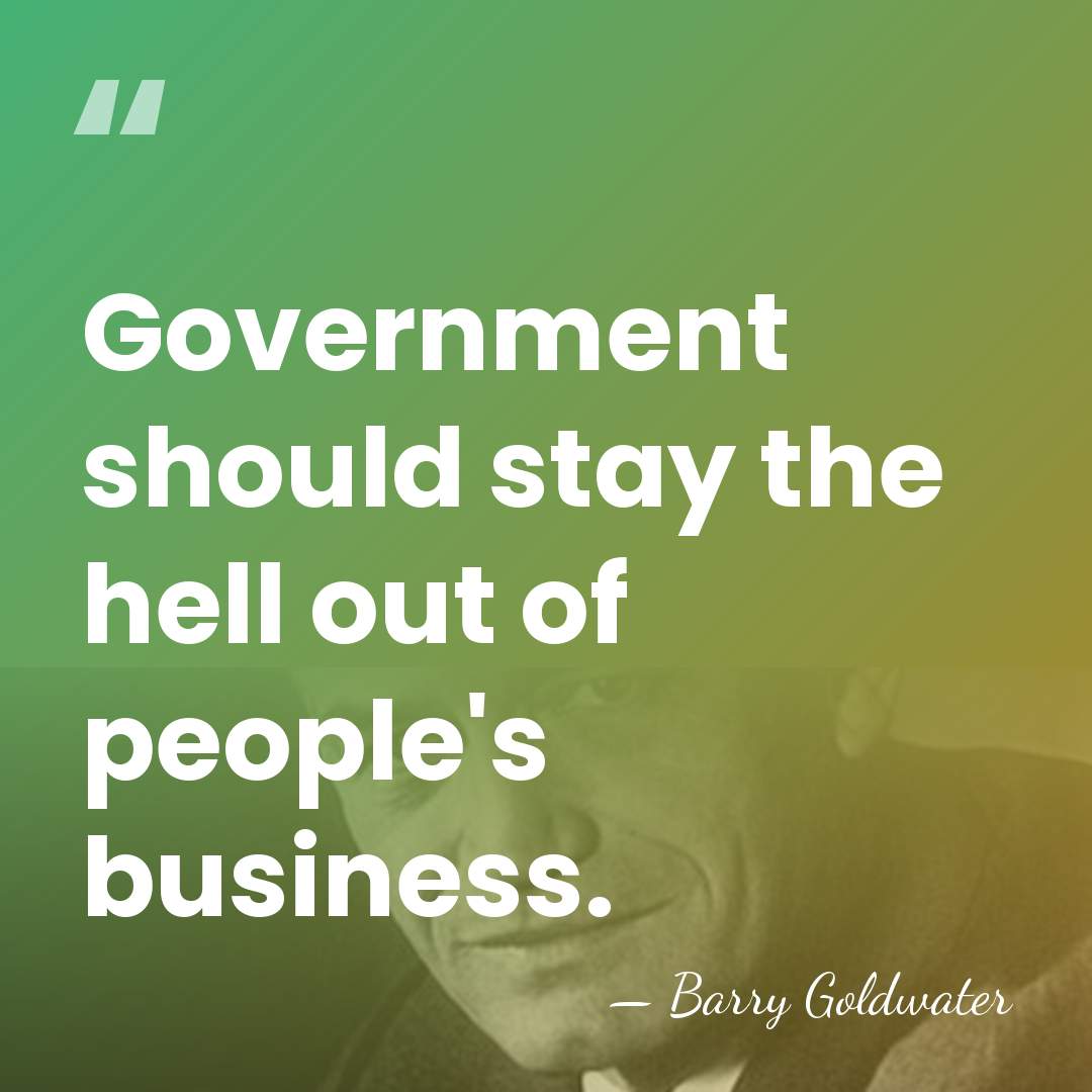 Government should stay the hell out of people's business. - Barry Goldwater