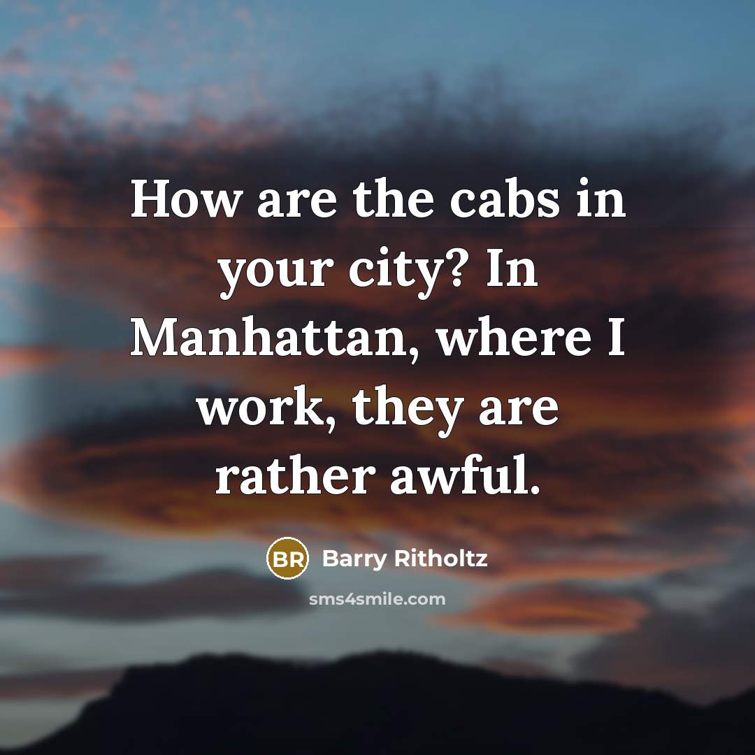 “How are the cabs in your city? In Manhattan, where…” quote by Barry Ritholtz