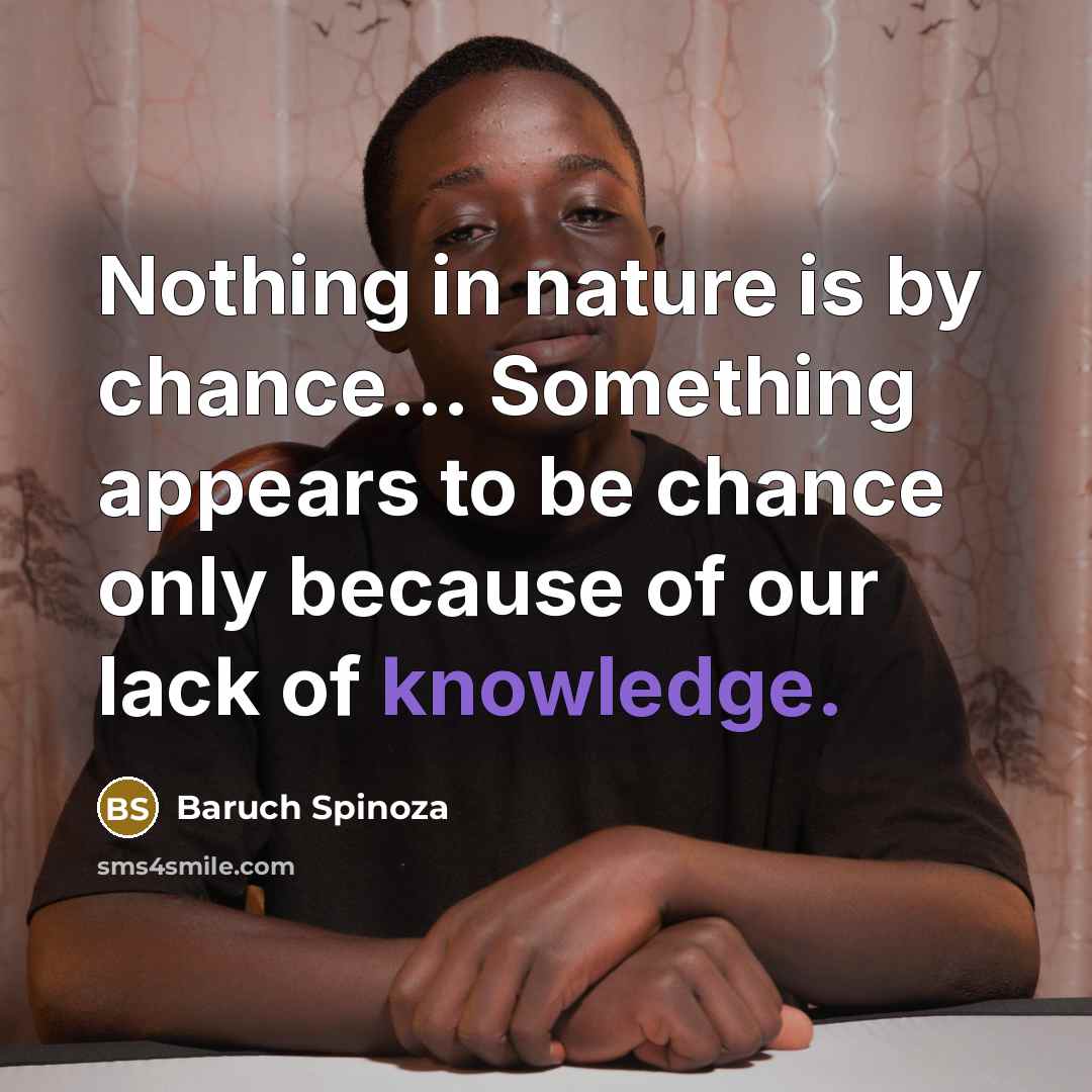 “Nothing in nature is by chance... Something appears to be…” quote by Baruch Spinoza