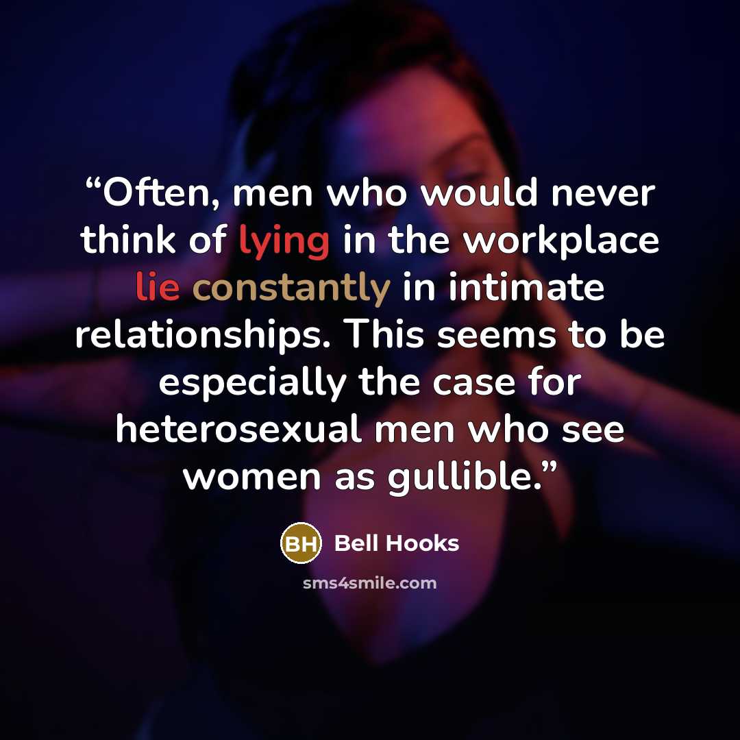 “Often, men who would never think of lying in the workplace lie constantly in intimate relationships. This seems to be especially the case for heterosexual men who see women as gullible.” quote by Bell Hooks