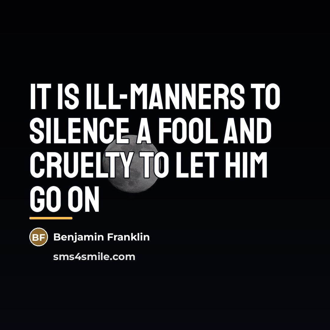 “It is ill-manners to silence a fool and cruelty to…” quote by Benjamin Franklin