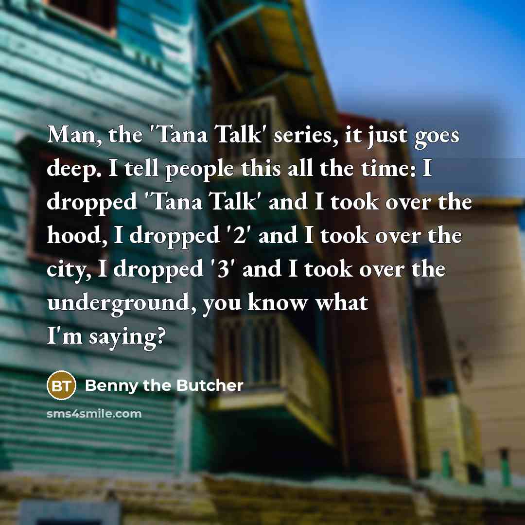 “Man, the 'Tana Talk' series, it just goes deep. I…” quote by Benny the Butcher