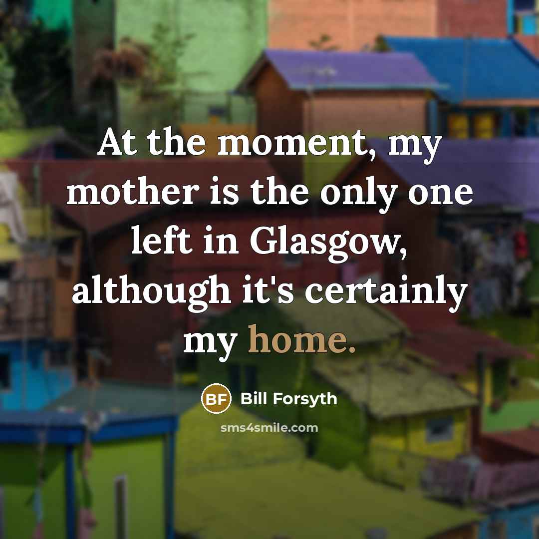 “At the moment, my mother is the only one left…” quote by Bill Forsyth
