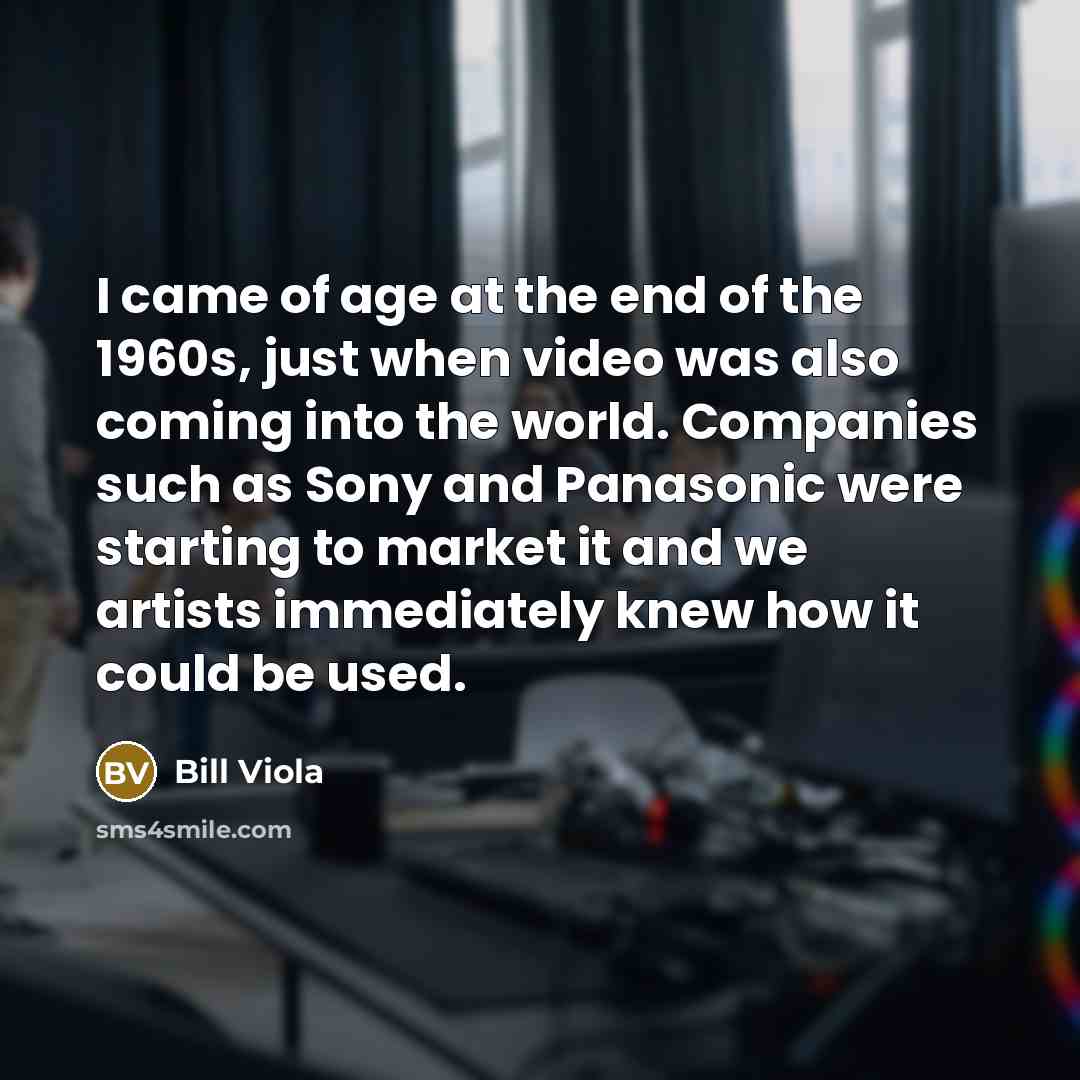 “I came of age at the end of the 1960s,…” quote by Bill Viola