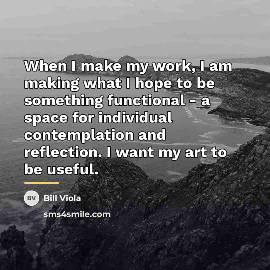 “When I make my work, I am making what I…” quote by Bill Viola