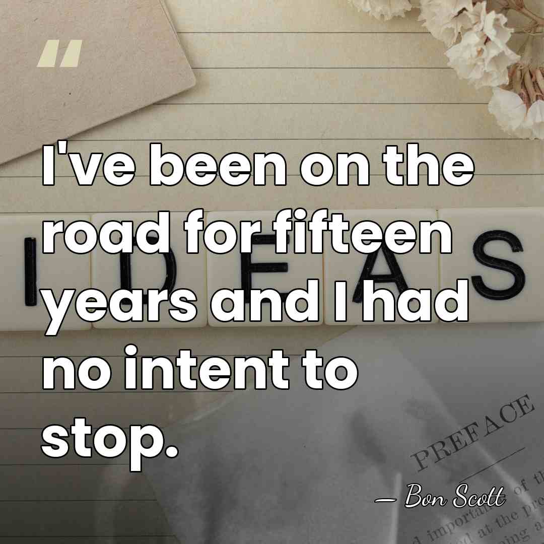 I've been on the road for fifteen years and I had no&hellip; - Bon Scott
