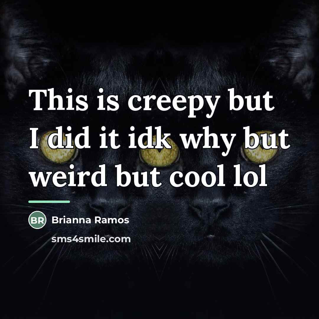 “This is creepy but I did it idk why but…” quote by Brianna Ramos