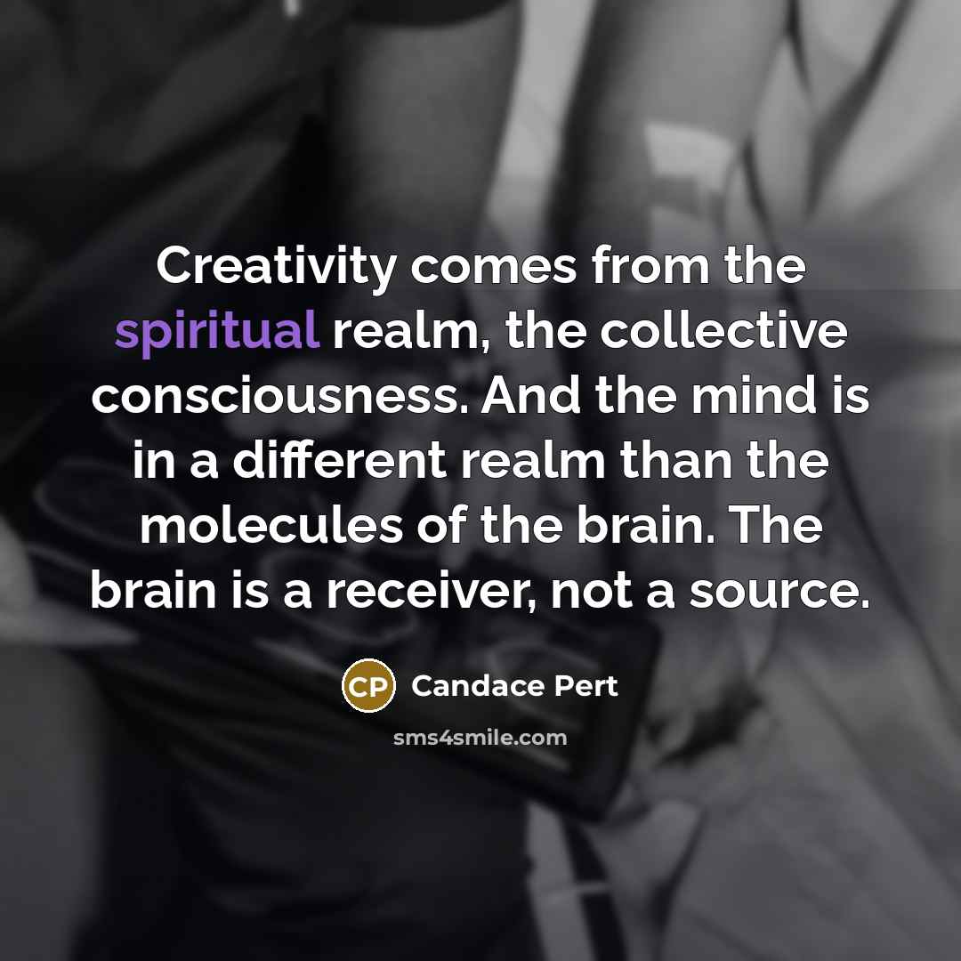“Creativity comes from the spiritual realm, the collective consciousness. And…” quote by Candace Pert