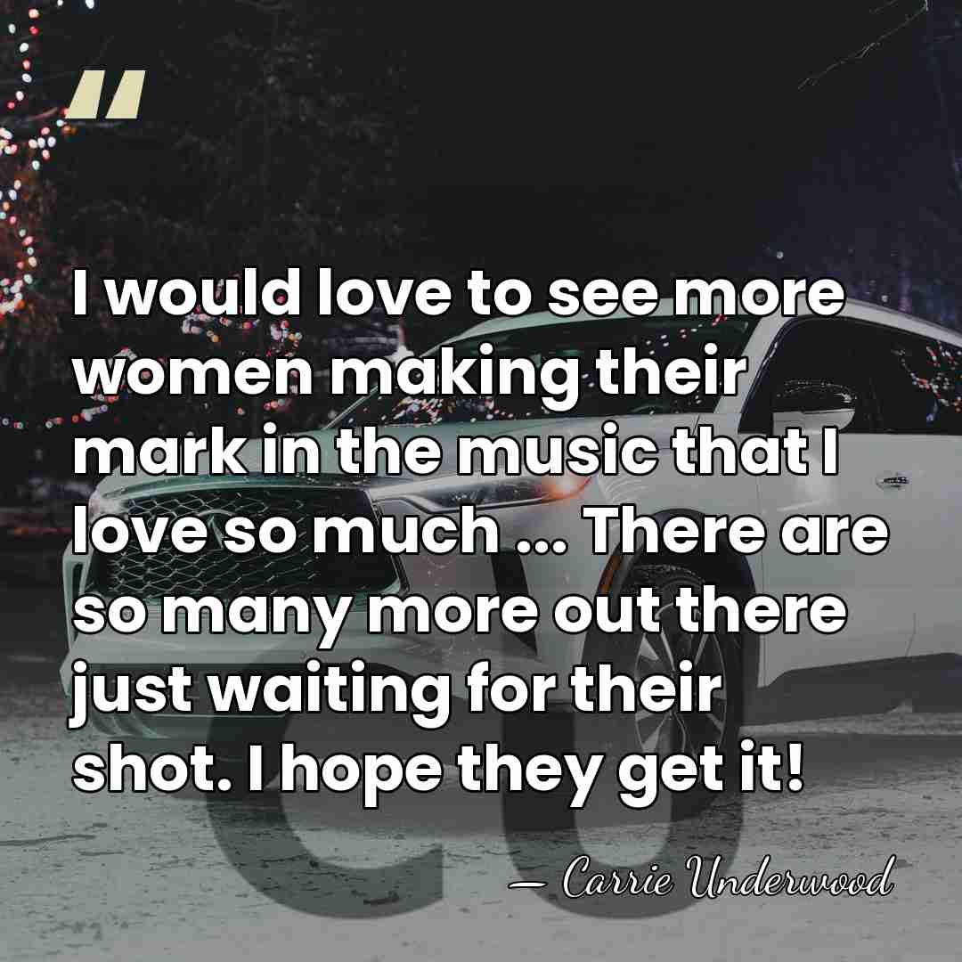 I would love to see more women making their mark in the&hellip; - Carrie Underwood