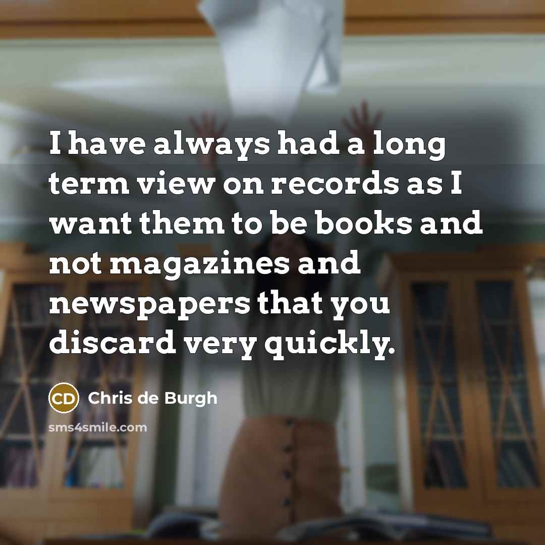 “I have always had a long term view on records…” quote by Chris de Burgh