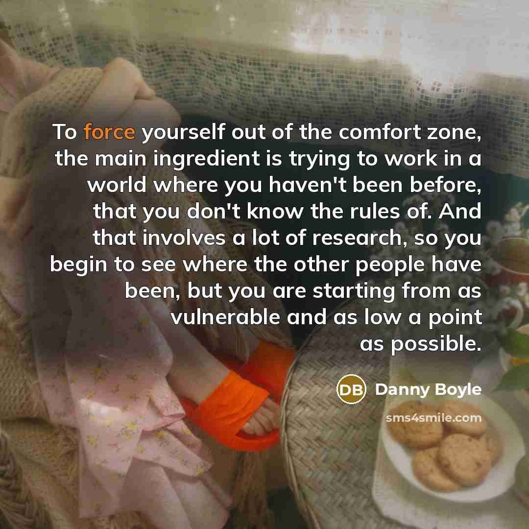 “To force yourself out of the comfort zone, the main…” quote by Danny Boyle