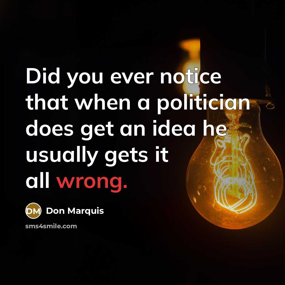 “Did you ever notice that when a politician does get…” quote by Don Marquis