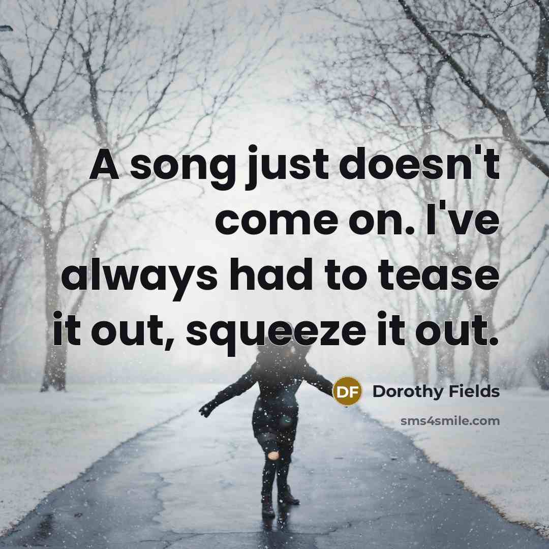 “A song just doesn't come on. I've always had to…” quote by Dorothy Fields