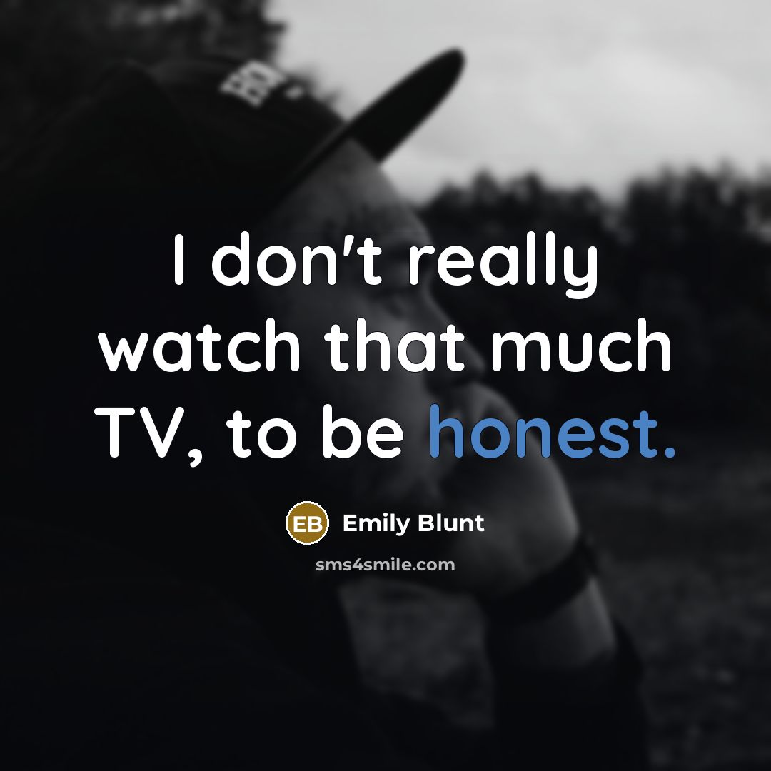 “I don't really watch that much TV, to be honest.…” quote by Emily Blunt