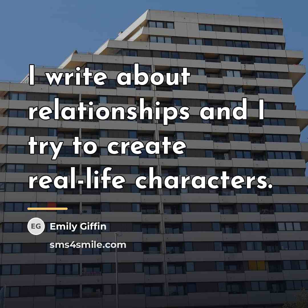 “I write about relationships and I try to create real-life…” quote by Emily Giffin