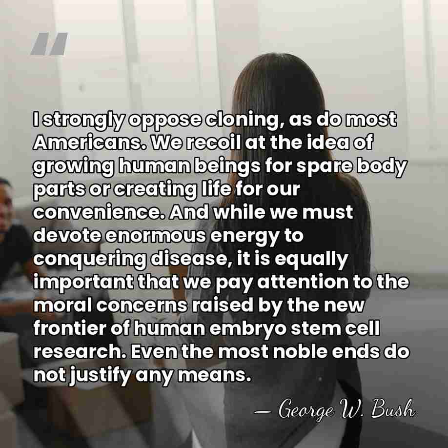 I strongly oppose cloning, as do most Americans. We recoil at the&hellip; - George W. Bush