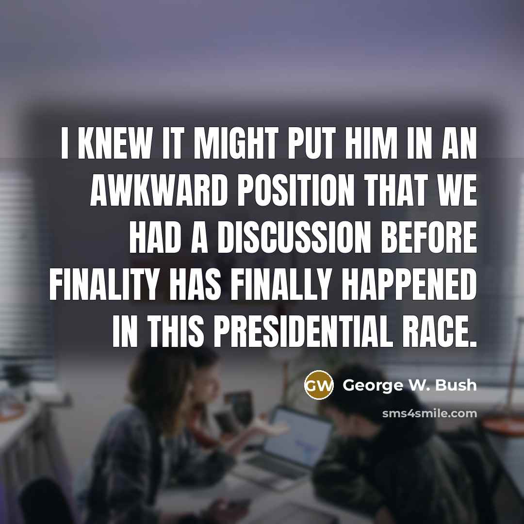 “I knew it might put him in an awkward position…” quote by George W. Bush