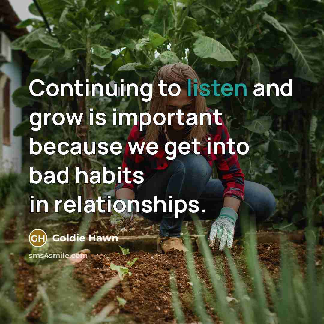 “Continuing to listen and grow is important because we get…” quote by Goldie Hawn