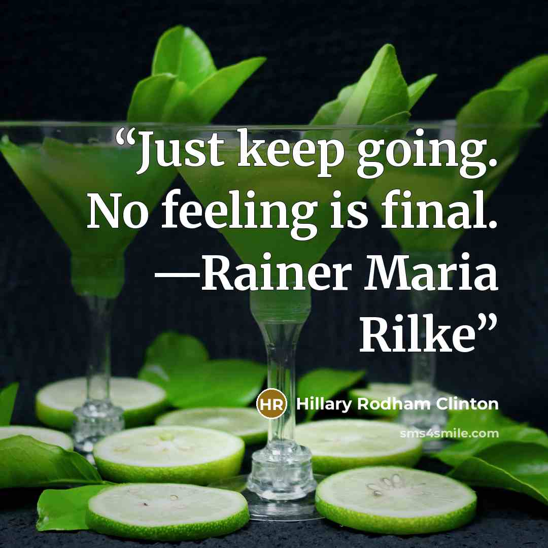 “Just keep going. No feeling is final. —Rainer Maria Rilke” quote by Hillary Rodham Clinton