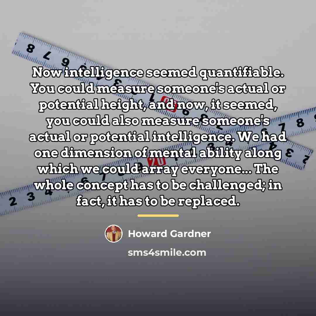 “Now intelligence seemed quantifiable. You could measure someone's actual or…” quote by Howard Gardner