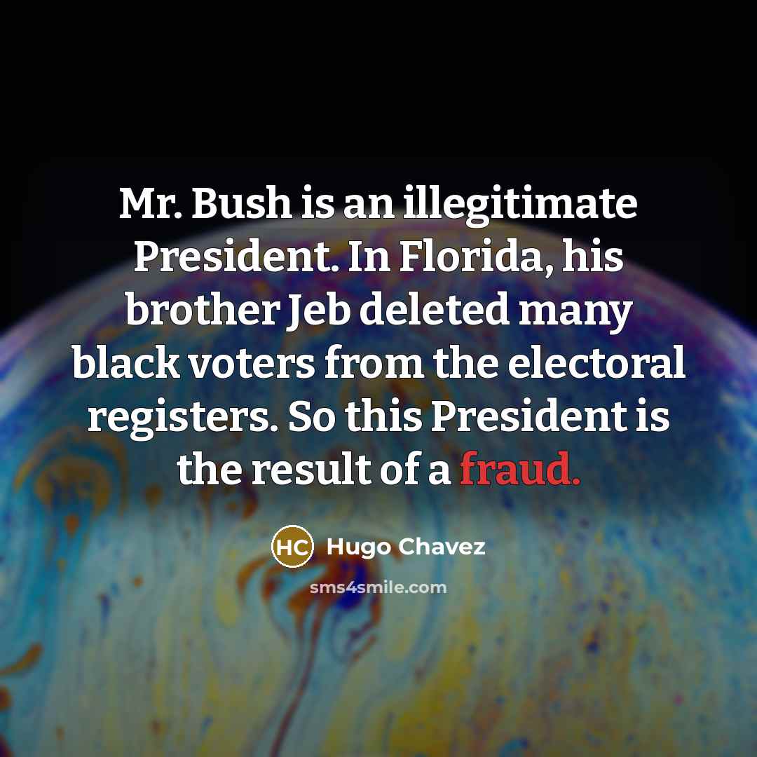 “Mr. Bush is an illegitimate President. In Florida, his brother…” quote by Hugo Chavez