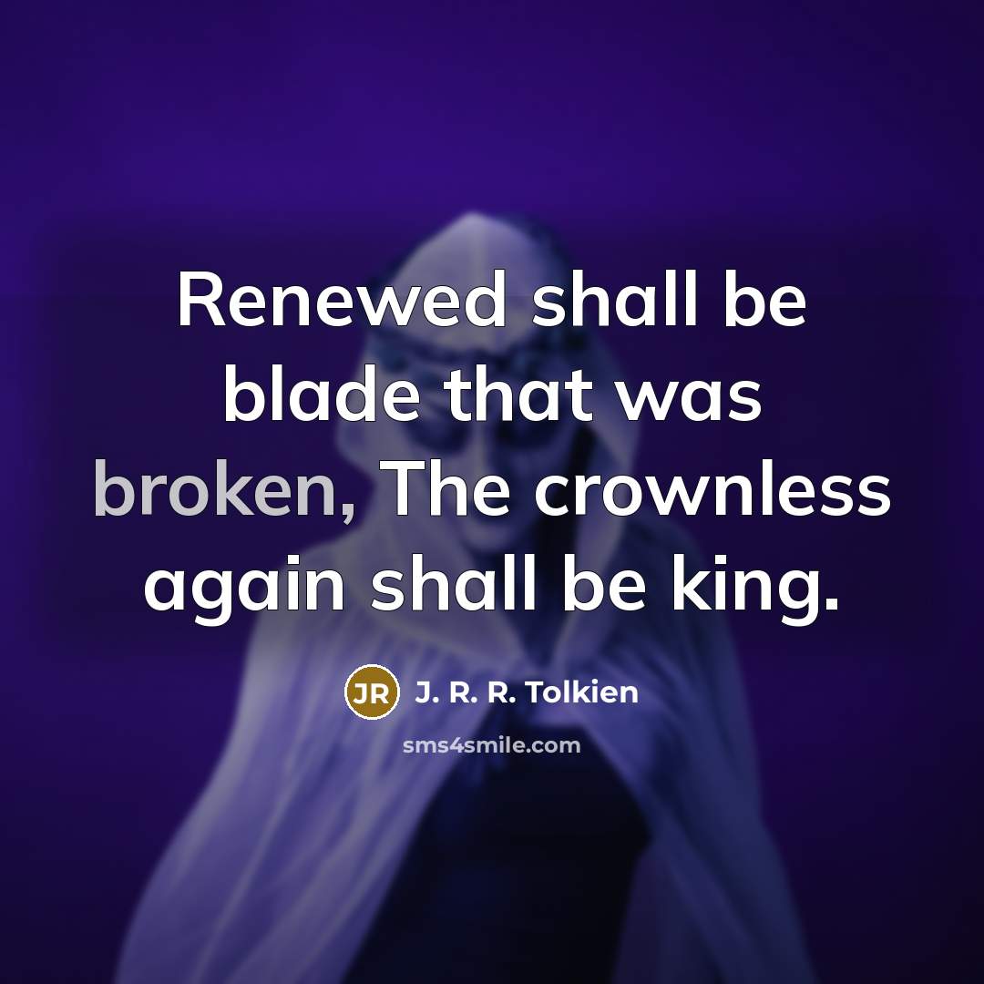 “Renewed shall be blade that was broken, The crownless again…” quote by J. R. R. Tolkien