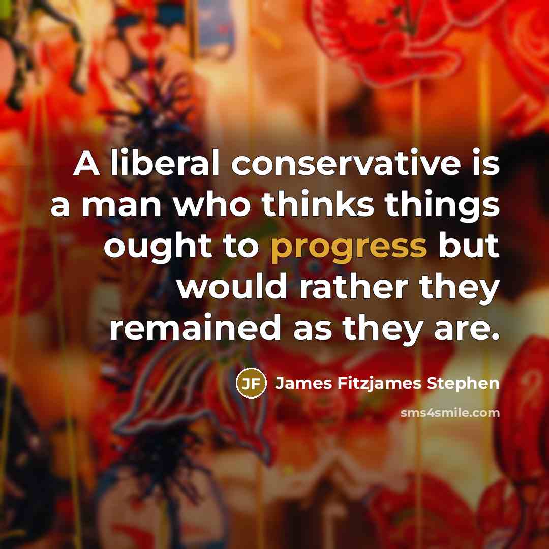 “A liberal conservative is a man who thinks things ought…” quote by James Fitzjames Stephen