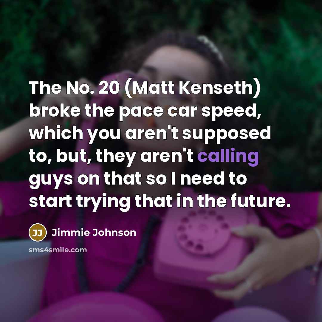 “The No. 20 (Matt Kenseth) broke the pace car speed,…” quote by Jimmie Johnson