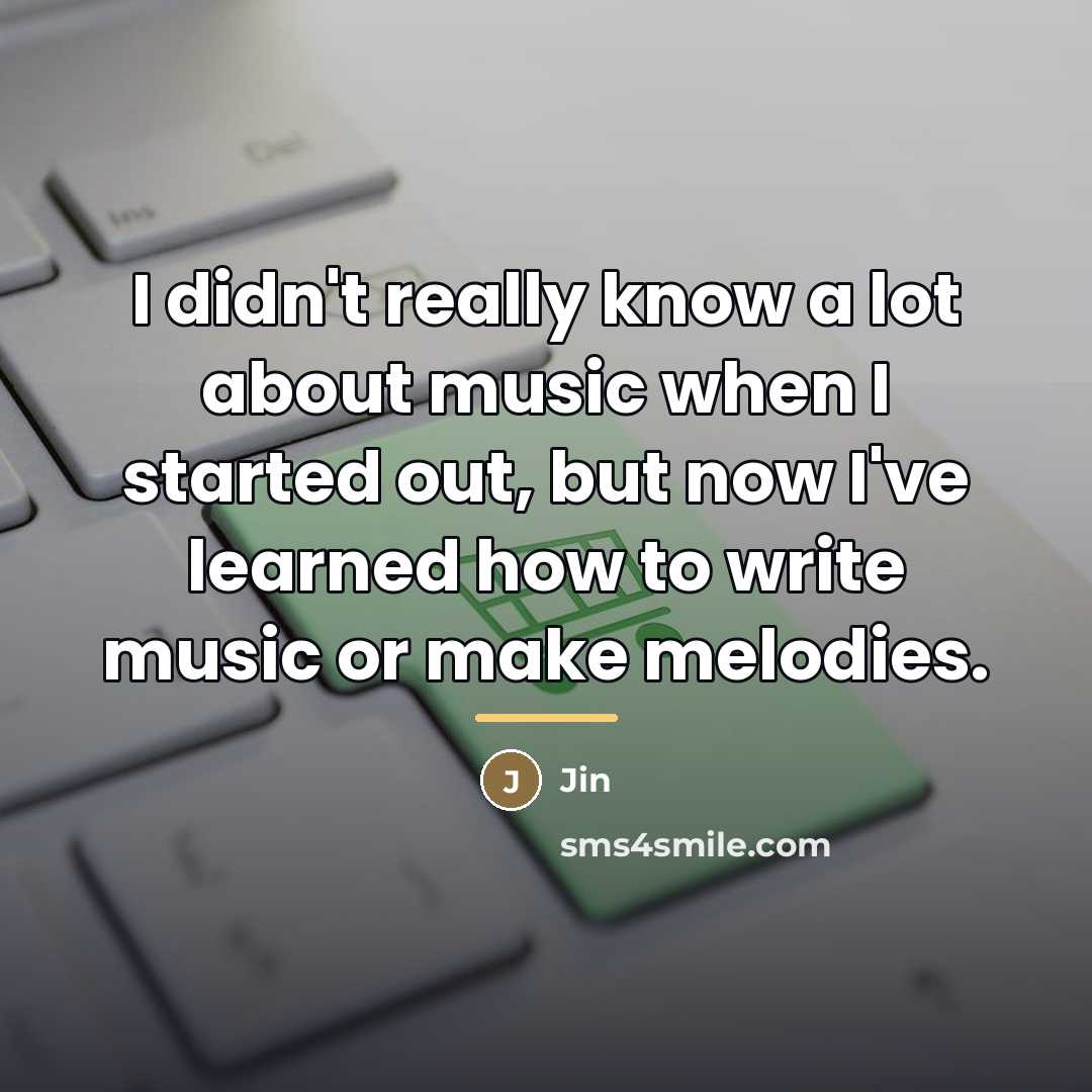 “I didn't really know a lot about music when I…” quote by Jin