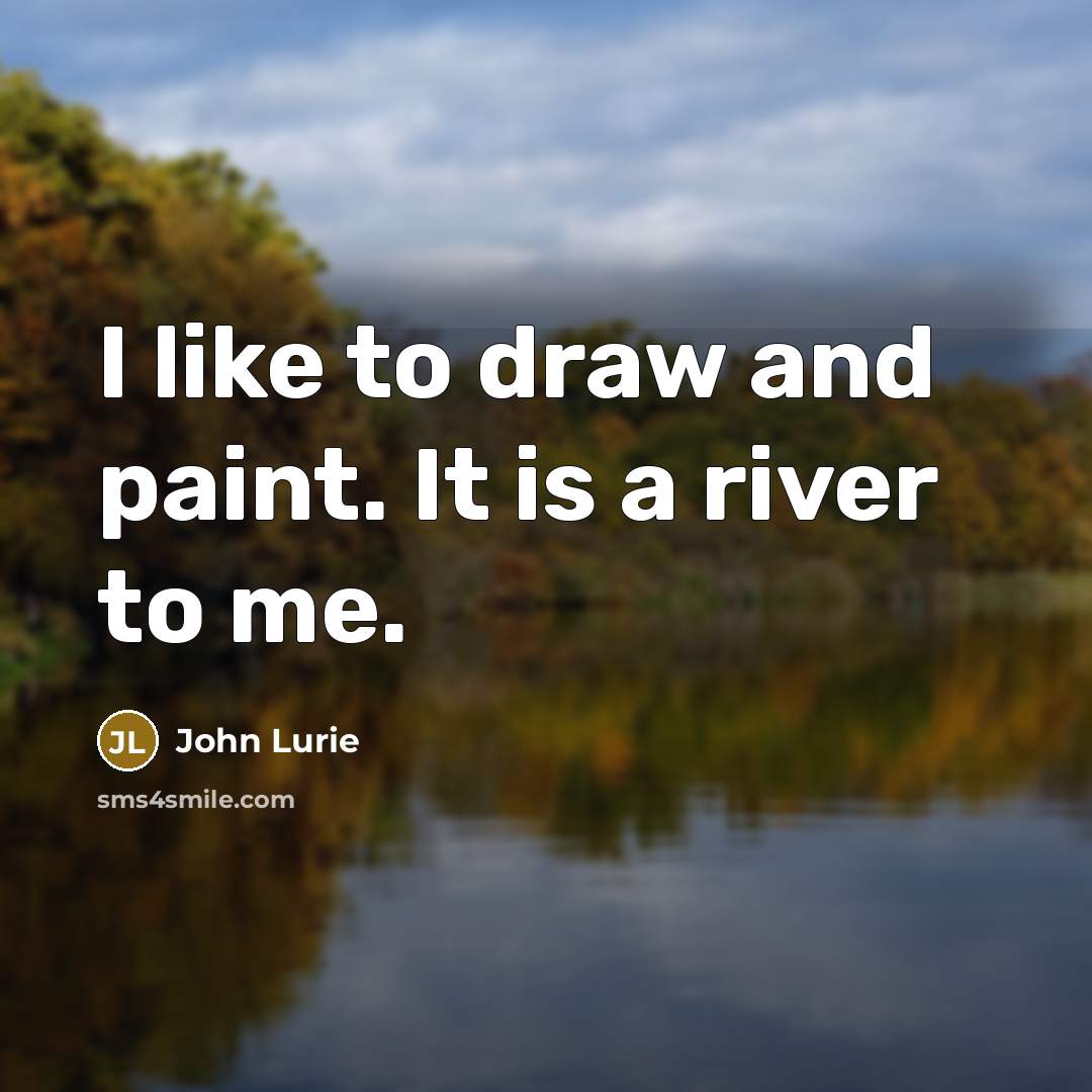 “I like to draw and paint. It is a river…” quote by John Lurie