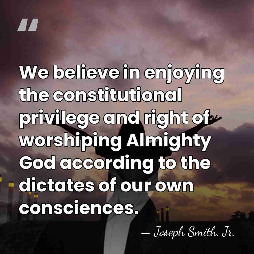 We believe in enjoying the constitutional privilege and right of worshiping Almighty&hellip; - Joseph Smith, Jr.
