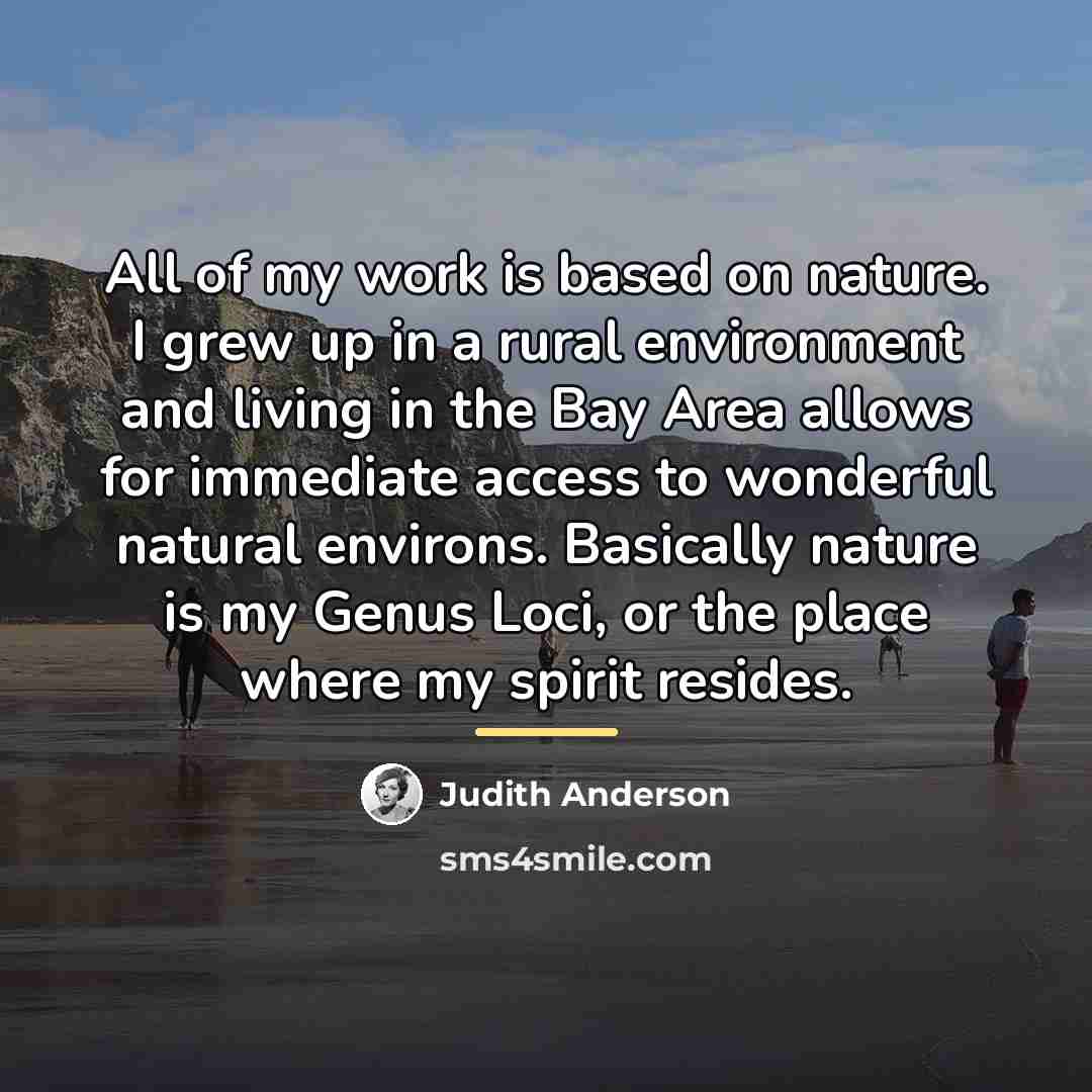 “All of my work is based on nature. I grew…” quote by Judith Anderson