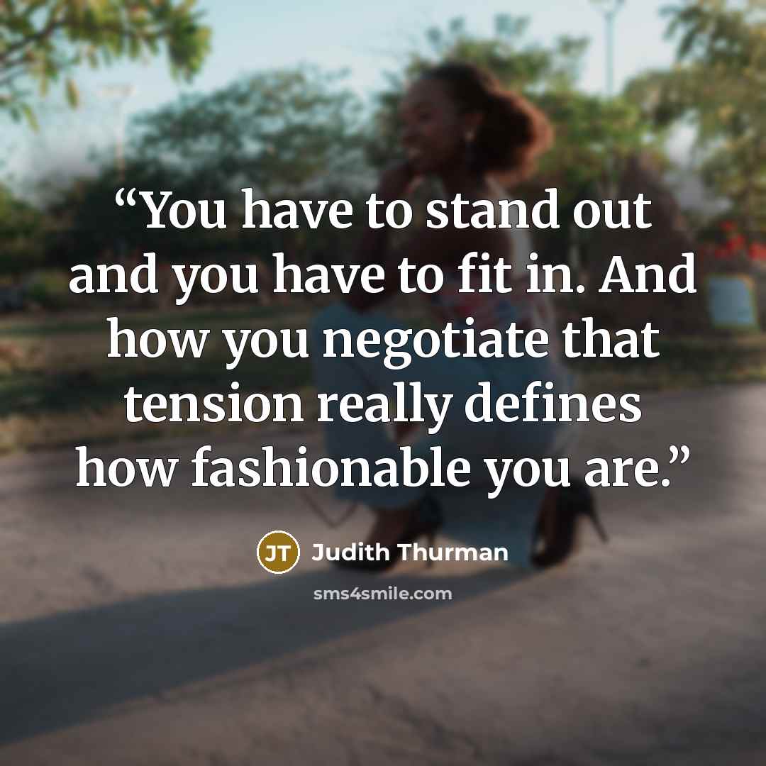 “You have to stand out and you have to fit in. And how you negotiate that tension really defines how fashionable you are.” quote by Judith Thurman