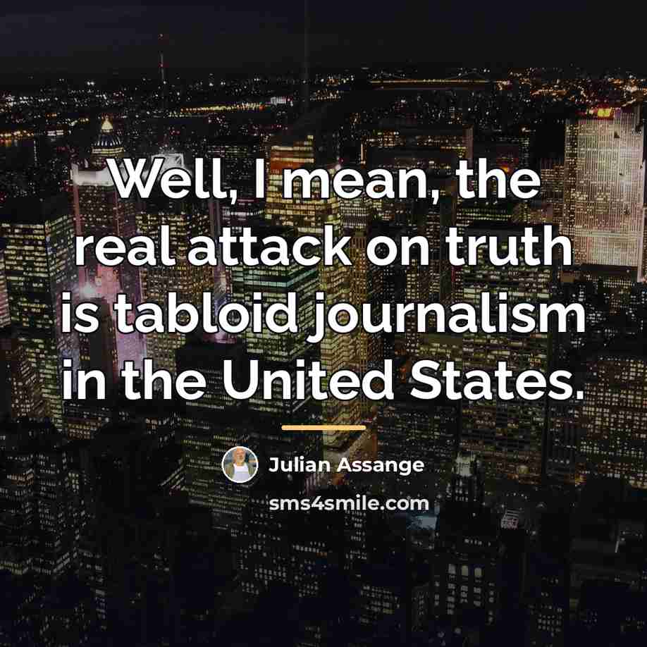 “Well, I mean, the real attack on truth is tabloid…” quote by Julian Assange
