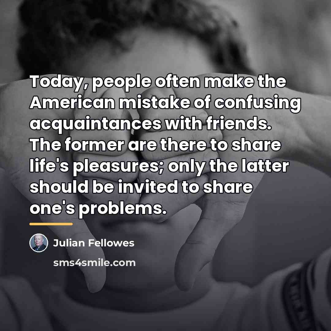 “Today, people often make the American mistake of confusing acquaintances…” quote by Julian Fellowes