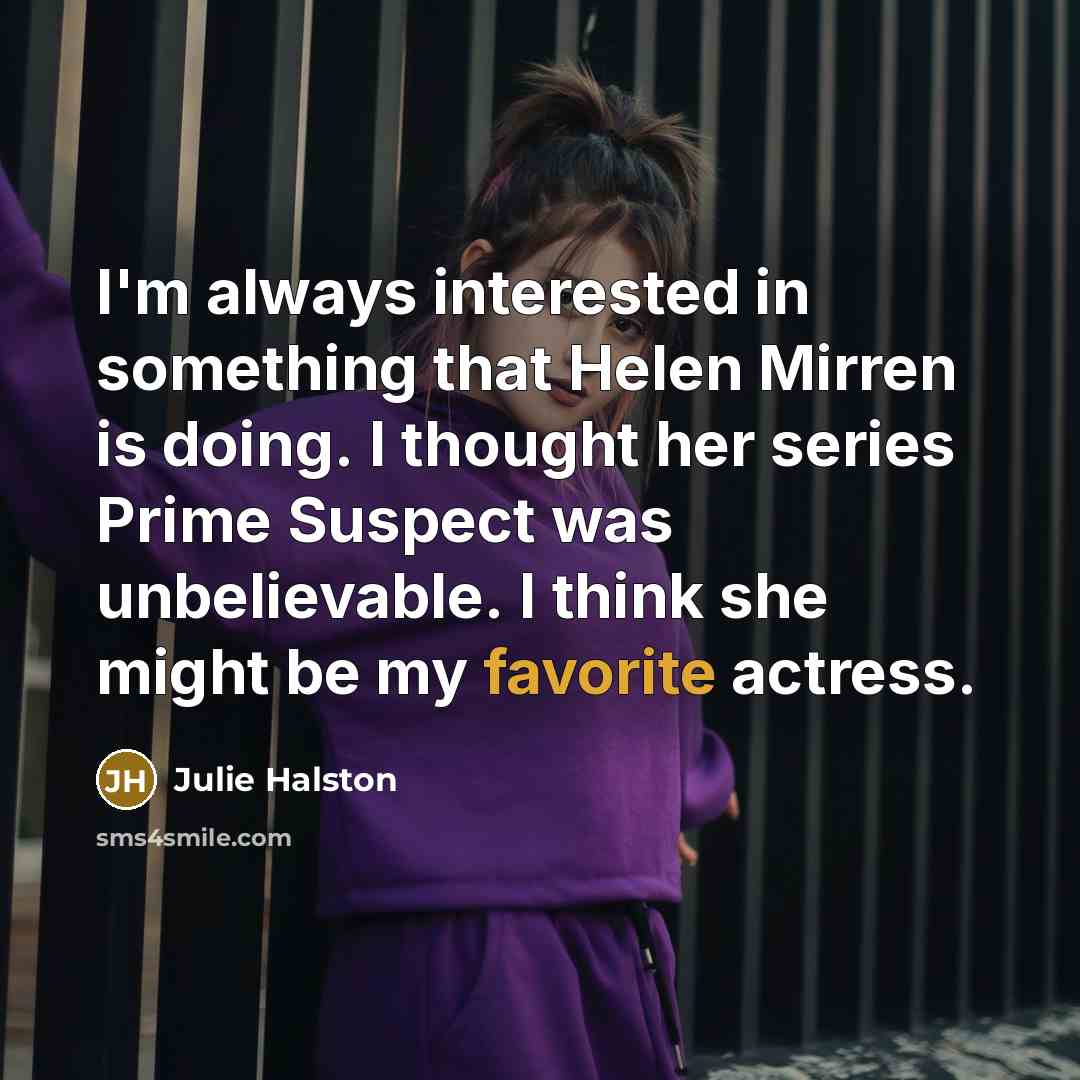 “I'm always interested in something that Helen Mirren is doing. I thought her series Prime Suspect was unbelievable. I think she might be my favorite actress.” quote by Julie Halston