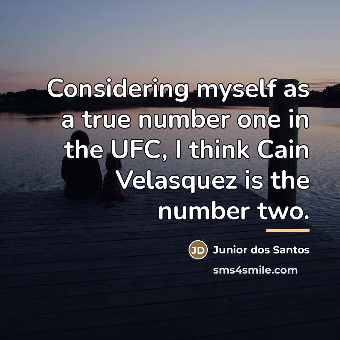 “Considering myself as a true number one in the UFC,…” quote by Junior dos Santos