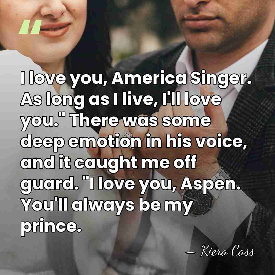 I love you, America Singer. As long as I live, I'll love&hellip; - Kiera Cass