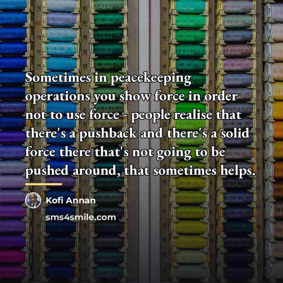 “Sometimes in peacekeeping operations you show force in order not…” quote by Kofi Annan