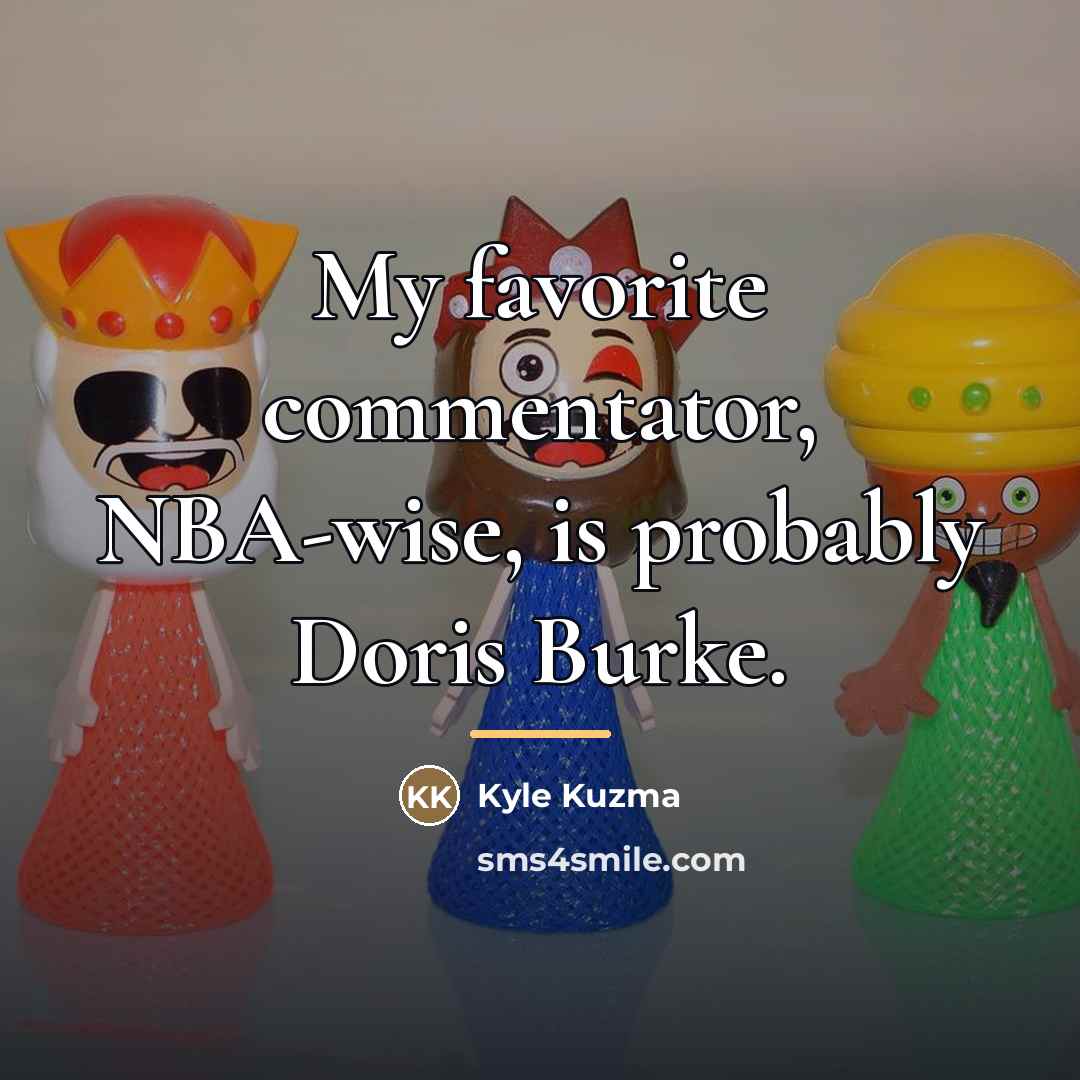 “My favorite commentator, NBA-wise, is probably Doris Burke.…” quote by Kyle Kuzma