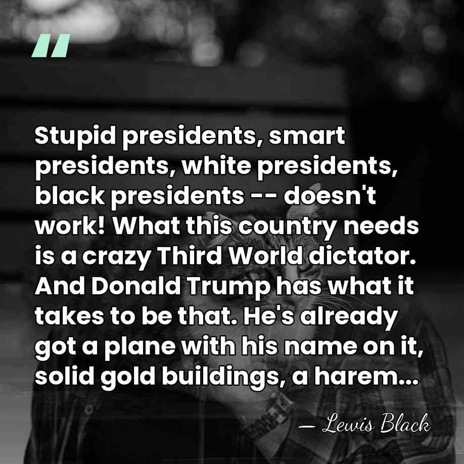 Stupid presidents, smart presidents, white presidents, black presidents -- doesn't work! What&hellip; - Lewis Black