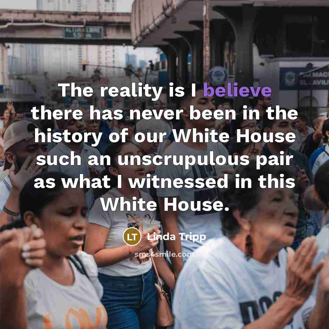 “The reality is I believe there has never been in…” quote by Linda Tripp