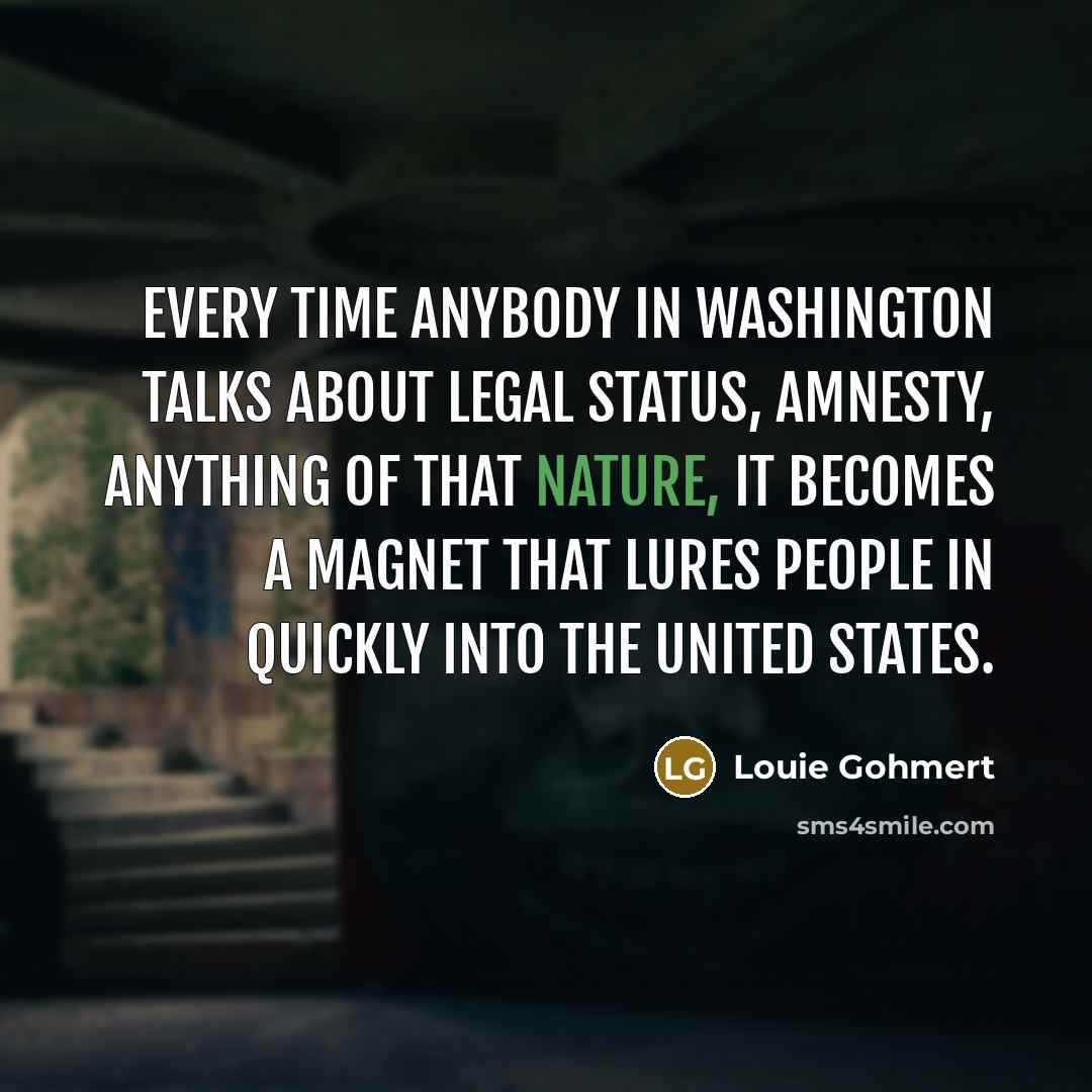 “Every time anybody in Washington talks about legal status, amnesty,…” quote by Louie Gohmert