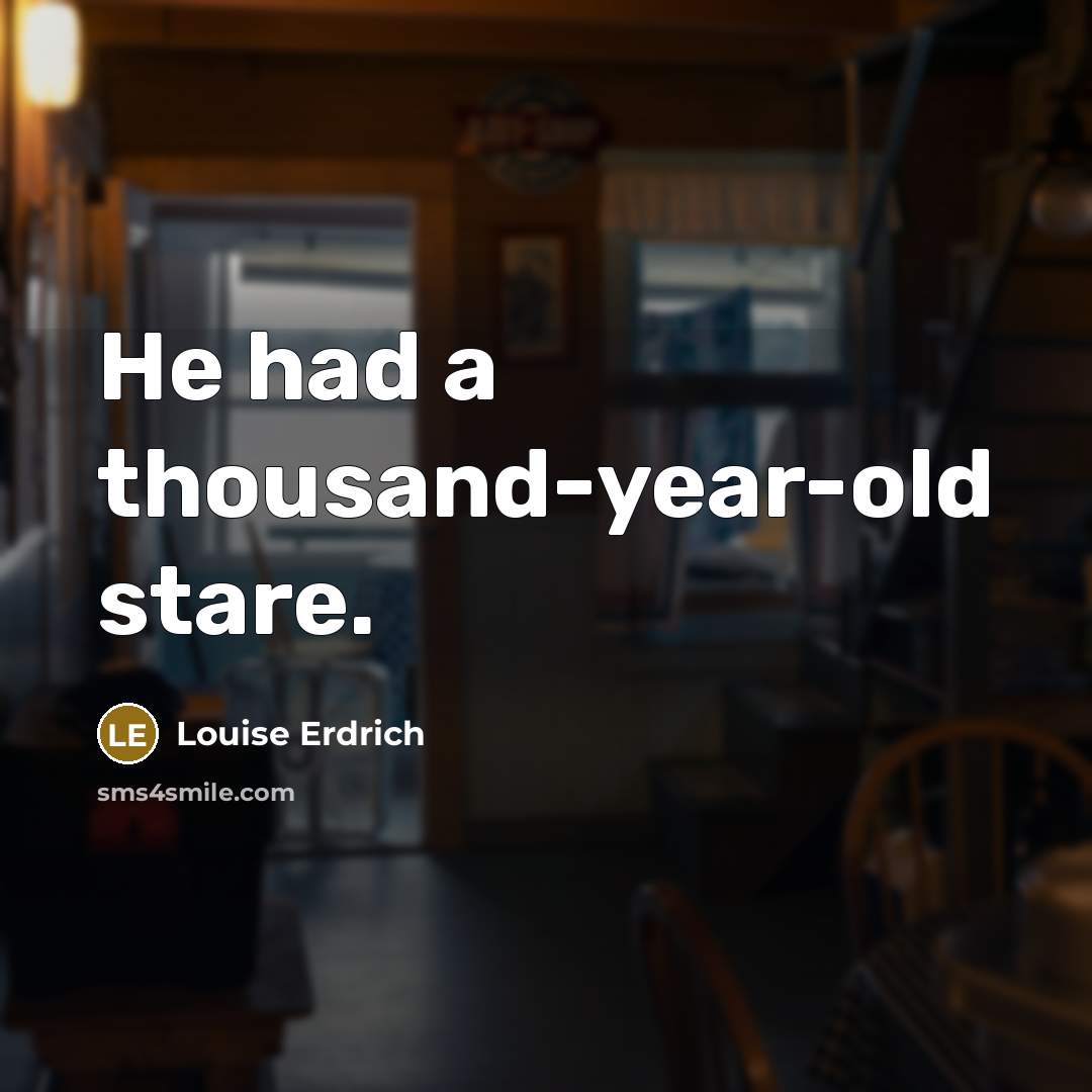 “He had a thousand-year-old stare.…” quote by Louise Erdrich
