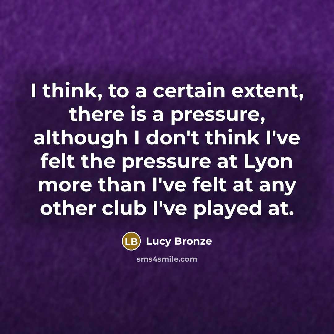 “I think, to a certain extent, there is a pressure,…” quote by Lucy Bronze