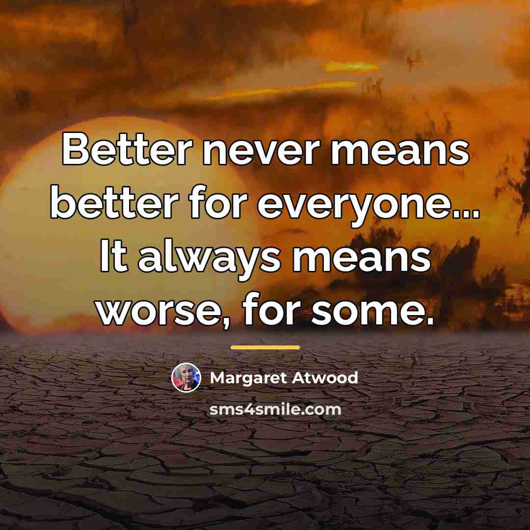 “Better never means better for everyone... It always means worse,…” quote by Margaret Atwood