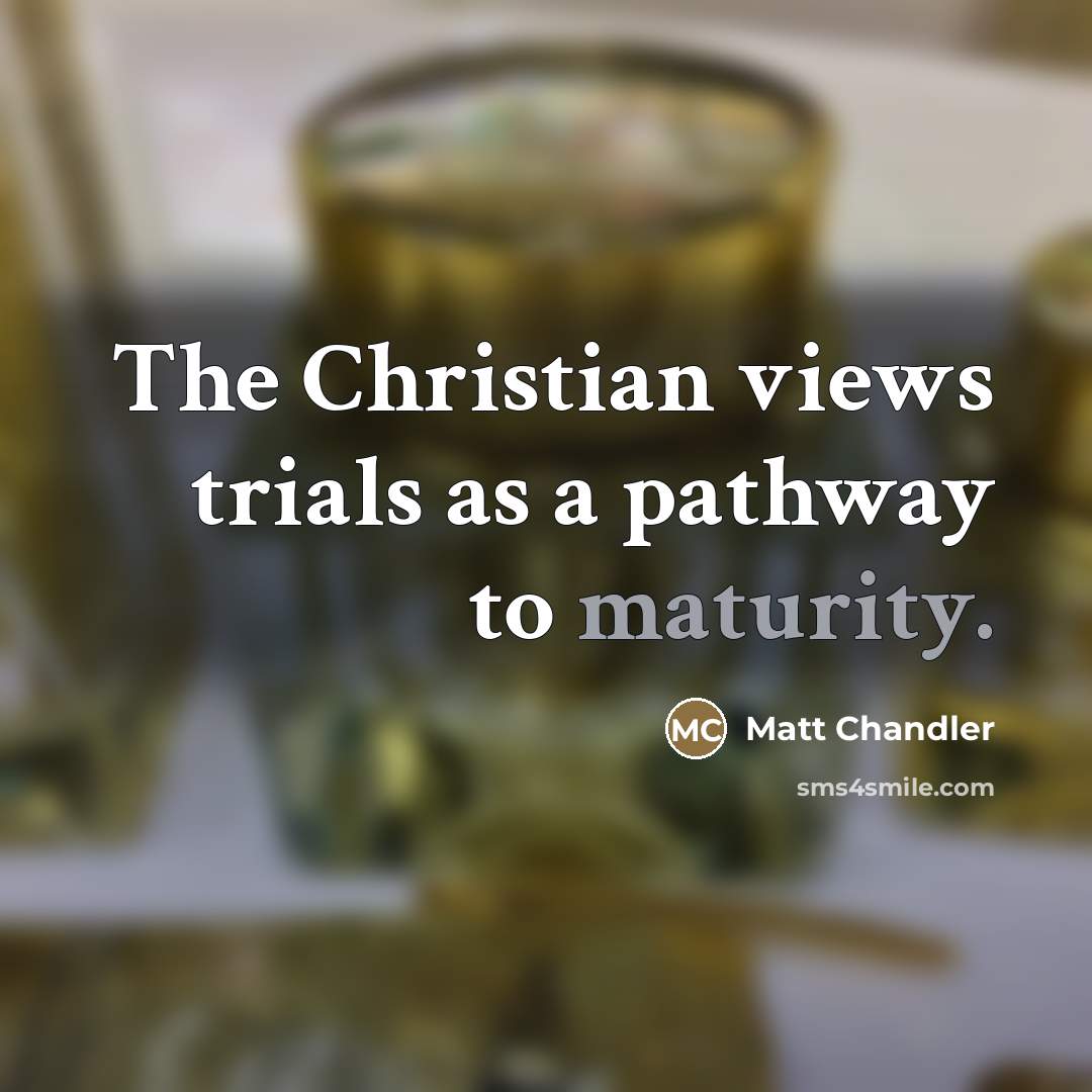 “The Christian views trials as a pathway to maturity.…” quote by Matt Chandler