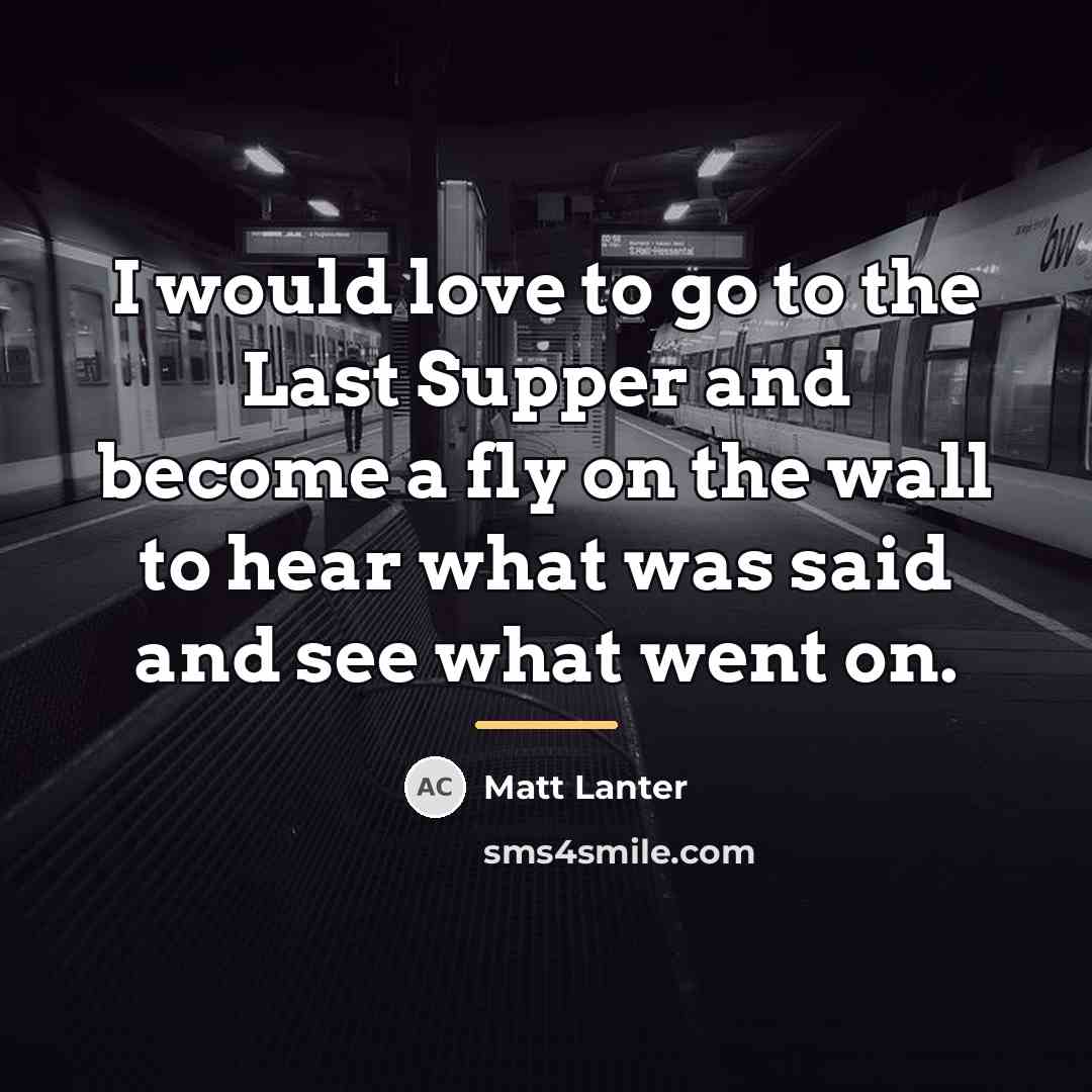 “I would love to go to the Last Supper and…” quote by Matt Lanter