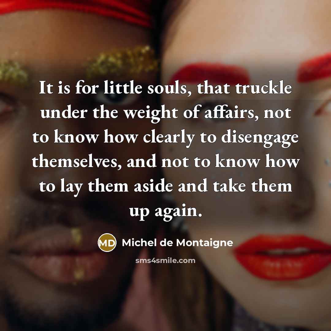 “It is for little souls, that truckle under the weight…” quote by Michel de Montaigne