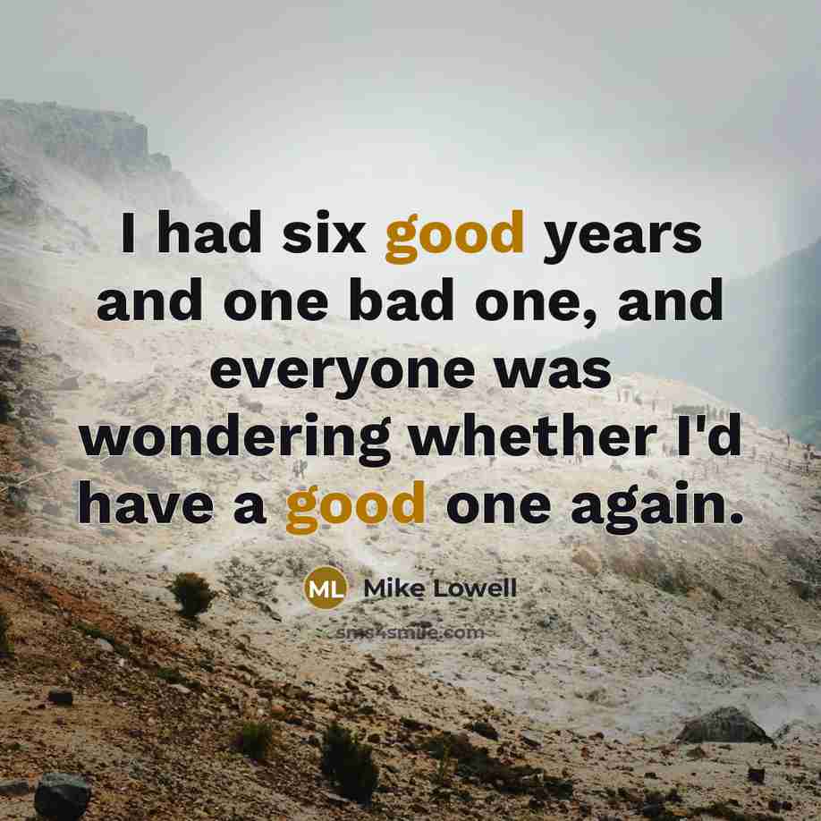 “I had six good years and one bad one, and…” quote by Mike Lowell